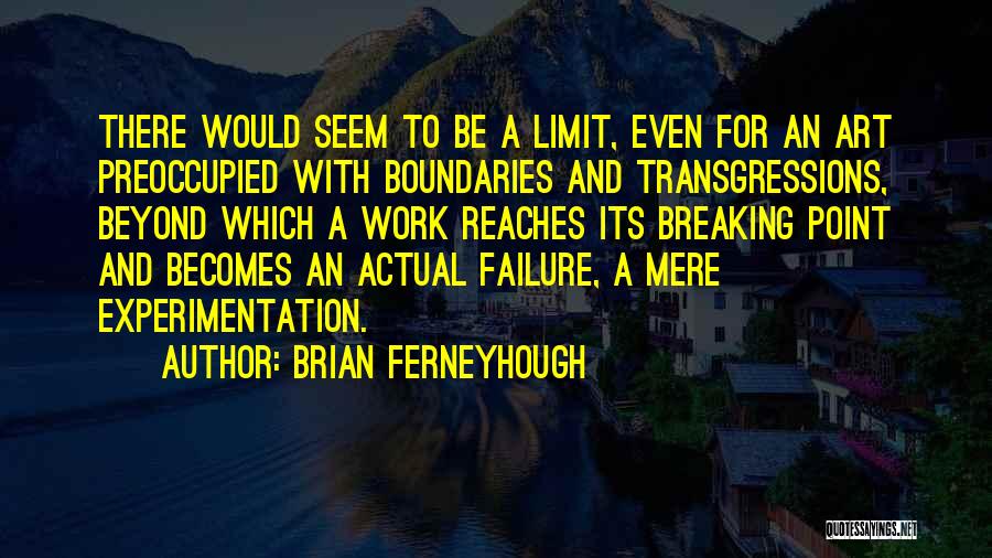 Brian Ferneyhough Quotes: There Would Seem To Be A Limit, Even For An Art Preoccupied With Boundaries And Transgressions, Beyond Which A Work