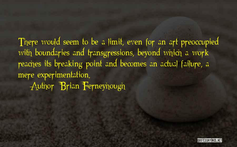 Brian Ferneyhough Quotes: There Would Seem To Be A Limit, Even For An Art Preoccupied With Boundaries And Transgressions, Beyond Which A Work