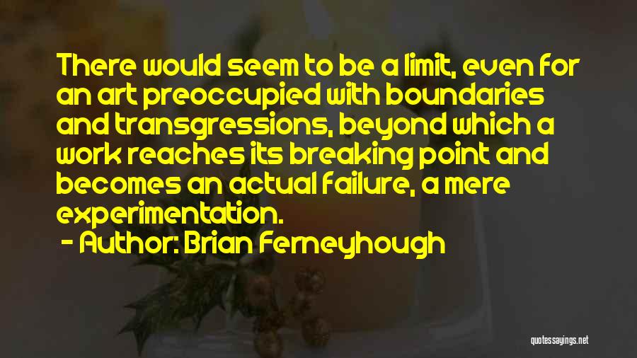 Brian Ferneyhough Quotes: There Would Seem To Be A Limit, Even For An Art Preoccupied With Boundaries And Transgressions, Beyond Which A Work