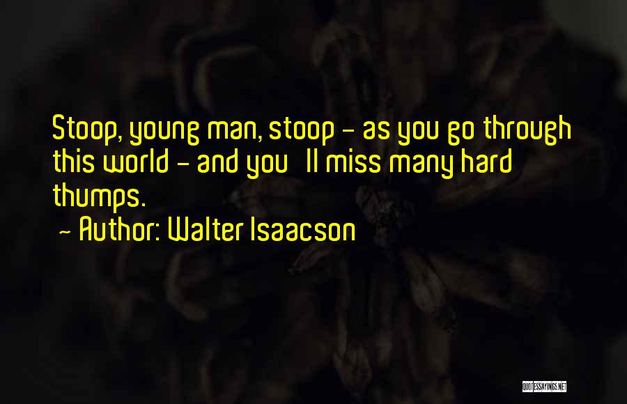 Walter Isaacson Quotes: Stoop, Young Man, Stoop - As You Go Through This World - And You'll Miss Many Hard Thumps.
