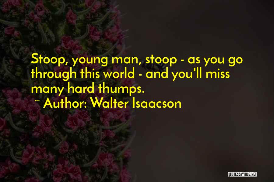 Walter Isaacson Quotes: Stoop, Young Man, Stoop - As You Go Through This World - And You'll Miss Many Hard Thumps.