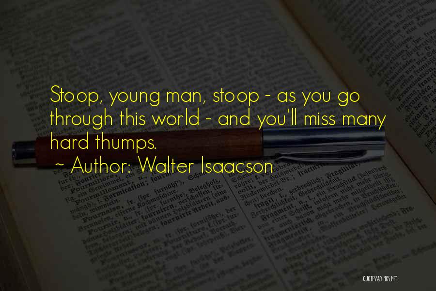 Walter Isaacson Quotes: Stoop, Young Man, Stoop - As You Go Through This World - And You'll Miss Many Hard Thumps.