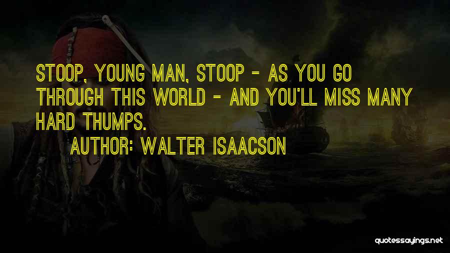 Walter Isaacson Quotes: Stoop, Young Man, Stoop - As You Go Through This World - And You'll Miss Many Hard Thumps.