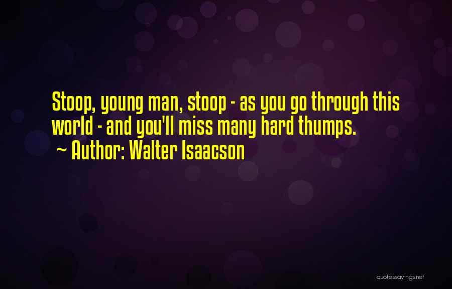 Walter Isaacson Quotes: Stoop, Young Man, Stoop - As You Go Through This World - And You'll Miss Many Hard Thumps.