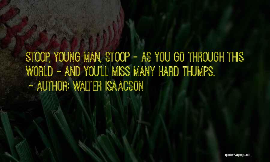 Walter Isaacson Quotes: Stoop, Young Man, Stoop - As You Go Through This World - And You'll Miss Many Hard Thumps.