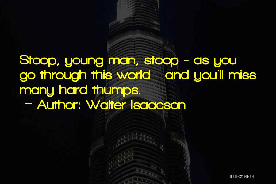 Walter Isaacson Quotes: Stoop, Young Man, Stoop - As You Go Through This World - And You'll Miss Many Hard Thumps.