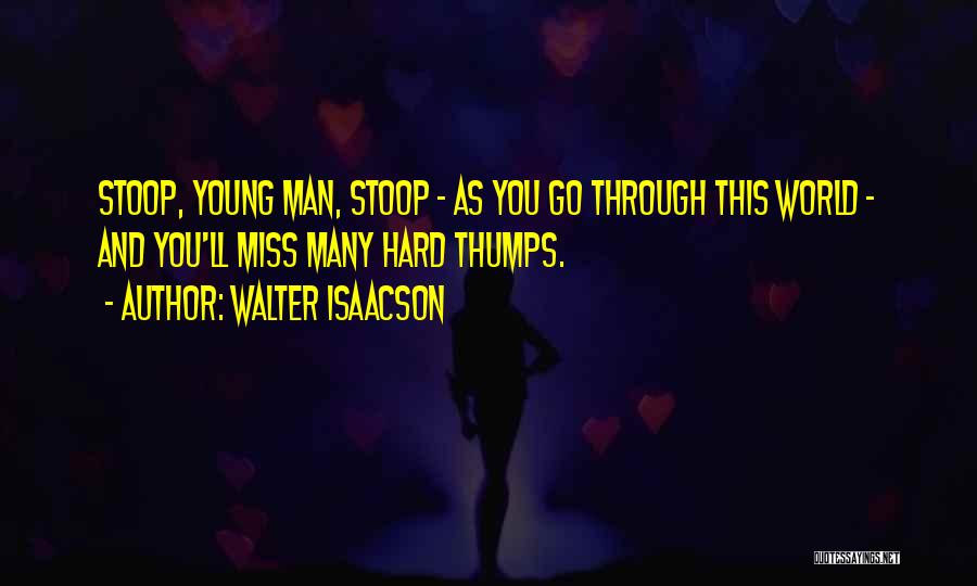 Walter Isaacson Quotes: Stoop, Young Man, Stoop - As You Go Through This World - And You'll Miss Many Hard Thumps.