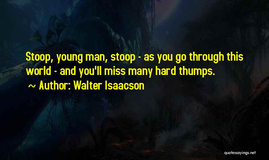 Walter Isaacson Quotes: Stoop, Young Man, Stoop - As You Go Through This World - And You'll Miss Many Hard Thumps.