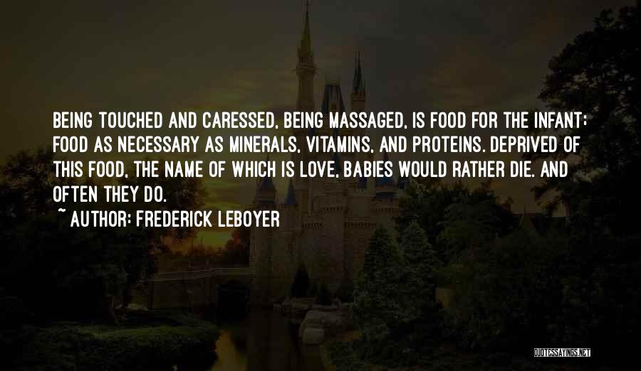 Frederick Leboyer Quotes: Being Touched And Caressed, Being Massaged, Is Food For The Infant; Food As Necessary As Minerals, Vitamins, And Proteins. Deprived