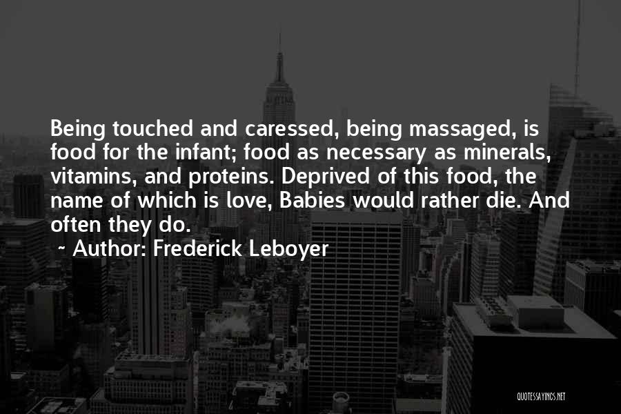 Frederick Leboyer Quotes: Being Touched And Caressed, Being Massaged, Is Food For The Infant; Food As Necessary As Minerals, Vitamins, And Proteins. Deprived