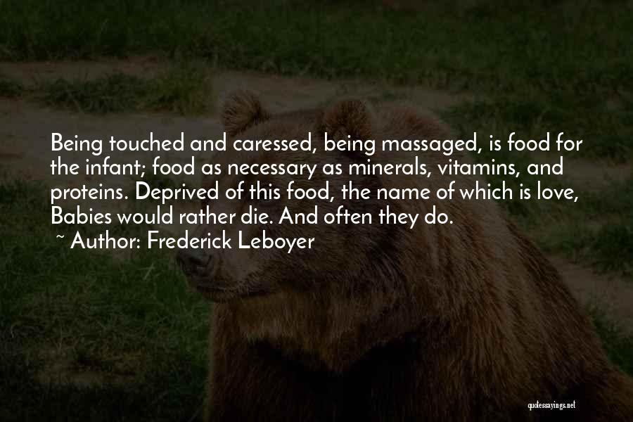 Frederick Leboyer Quotes: Being Touched And Caressed, Being Massaged, Is Food For The Infant; Food As Necessary As Minerals, Vitamins, And Proteins. Deprived