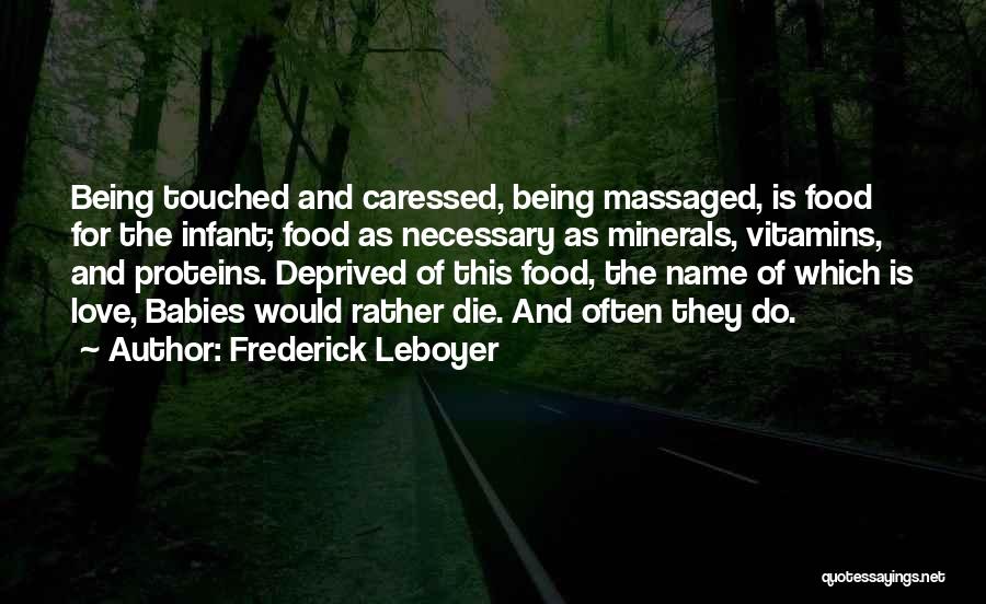 Frederick Leboyer Quotes: Being Touched And Caressed, Being Massaged, Is Food For The Infant; Food As Necessary As Minerals, Vitamins, And Proteins. Deprived