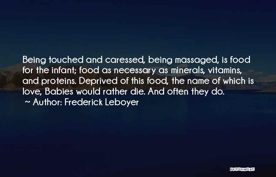 Frederick Leboyer Quotes: Being Touched And Caressed, Being Massaged, Is Food For The Infant; Food As Necessary As Minerals, Vitamins, And Proteins. Deprived