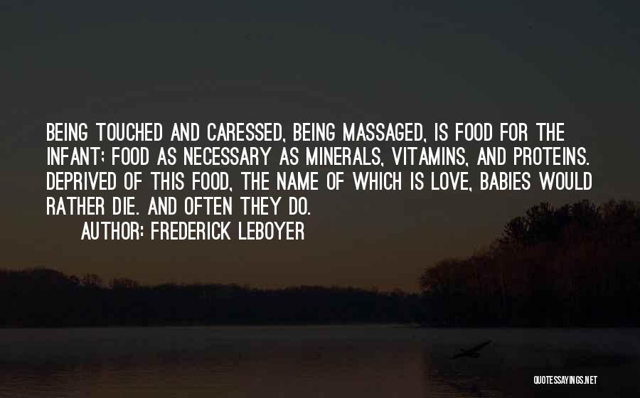 Frederick Leboyer Quotes: Being Touched And Caressed, Being Massaged, Is Food For The Infant; Food As Necessary As Minerals, Vitamins, And Proteins. Deprived