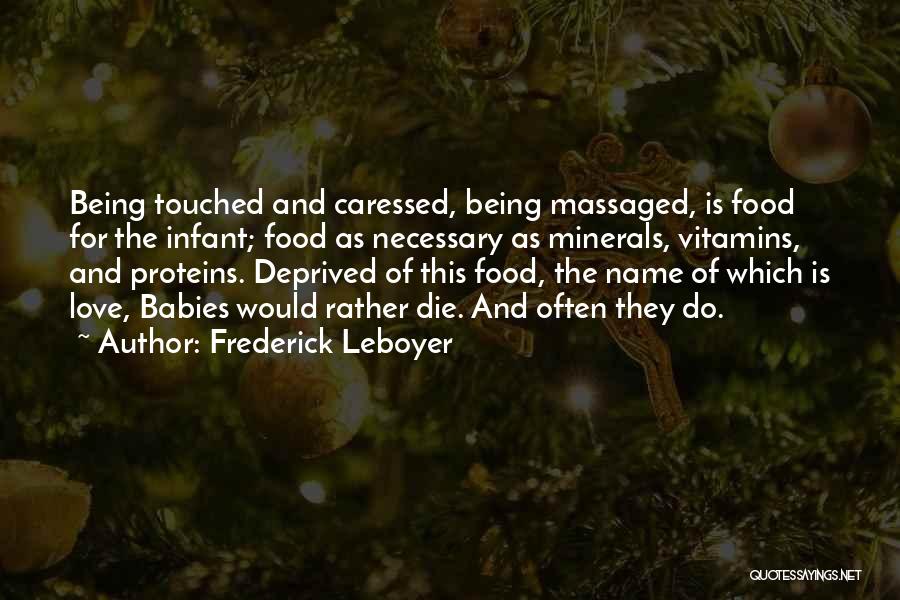 Frederick Leboyer Quotes: Being Touched And Caressed, Being Massaged, Is Food For The Infant; Food As Necessary As Minerals, Vitamins, And Proteins. Deprived