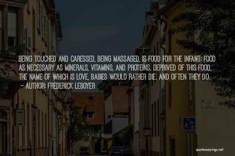 Frederick Leboyer Quotes: Being Touched And Caressed, Being Massaged, Is Food For The Infant; Food As Necessary As Minerals, Vitamins, And Proteins. Deprived
