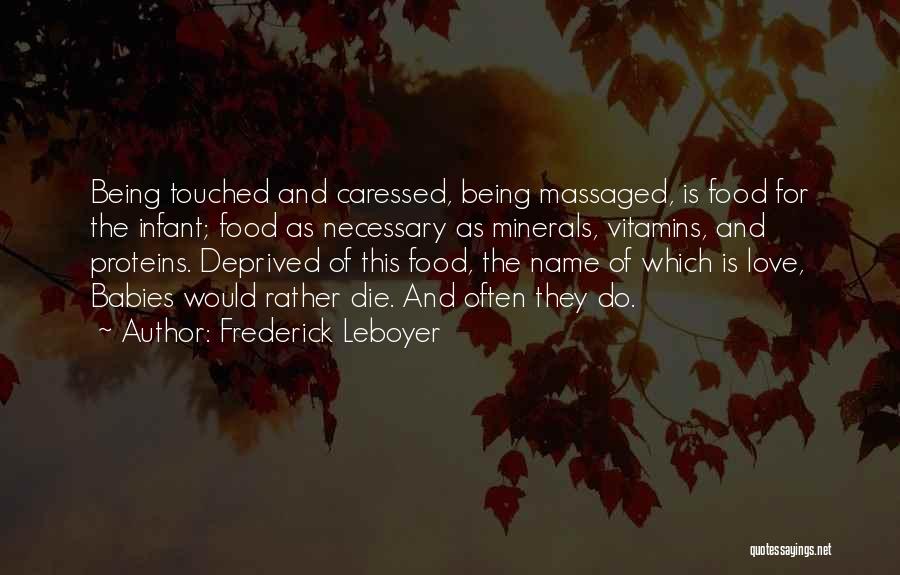 Frederick Leboyer Quotes: Being Touched And Caressed, Being Massaged, Is Food For The Infant; Food As Necessary As Minerals, Vitamins, And Proteins. Deprived