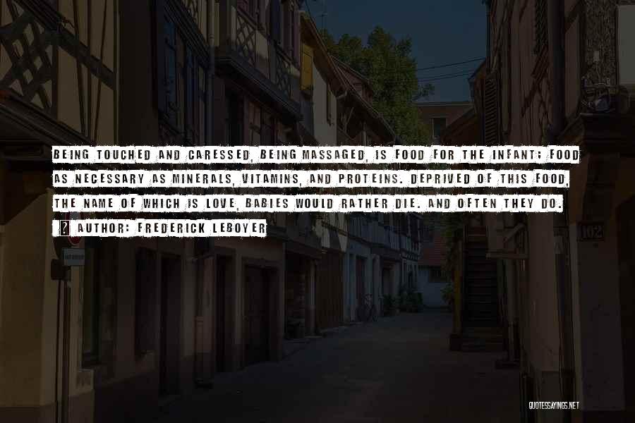 Frederick Leboyer Quotes: Being Touched And Caressed, Being Massaged, Is Food For The Infant; Food As Necessary As Minerals, Vitamins, And Proteins. Deprived