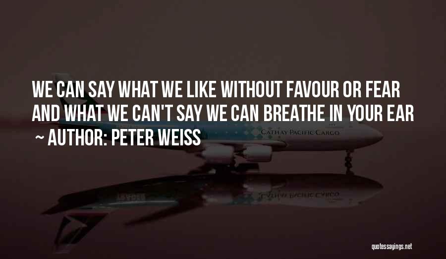 Peter Weiss Quotes: We Can Say What We Like Without Favour Or Fear And What We Can't Say We Can Breathe In Your