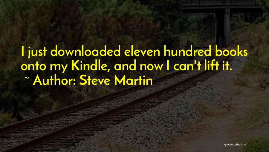 Steve Martin Quotes: I Just Downloaded Eleven Hundred Books Onto My Kindle, And Now I Can't Lift It.