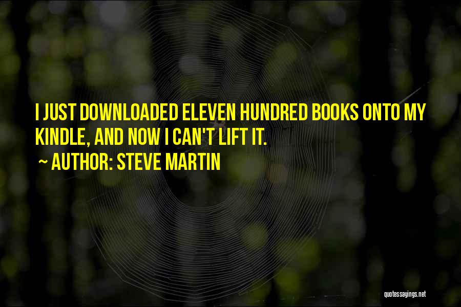 Steve Martin Quotes: I Just Downloaded Eleven Hundred Books Onto My Kindle, And Now I Can't Lift It.