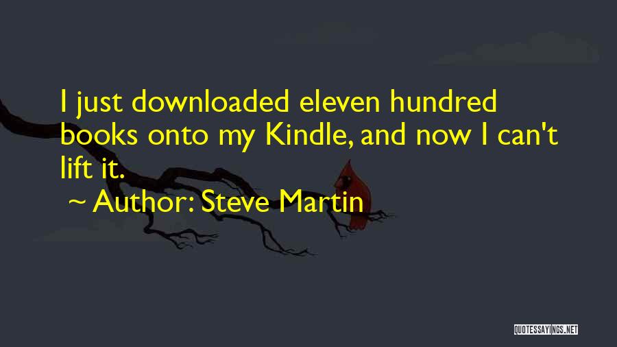Steve Martin Quotes: I Just Downloaded Eleven Hundred Books Onto My Kindle, And Now I Can't Lift It.