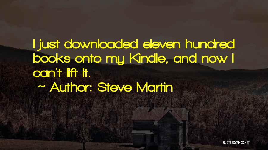 Steve Martin Quotes: I Just Downloaded Eleven Hundred Books Onto My Kindle, And Now I Can't Lift It.