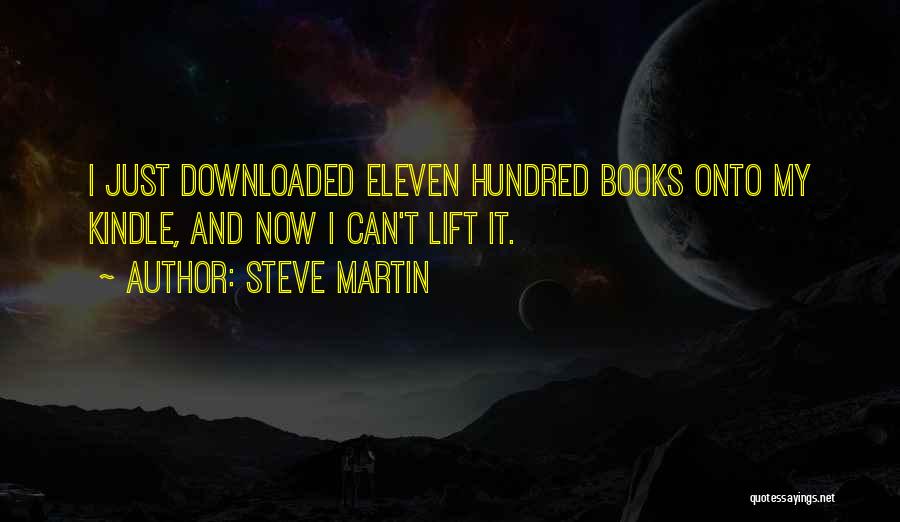 Steve Martin Quotes: I Just Downloaded Eleven Hundred Books Onto My Kindle, And Now I Can't Lift It.