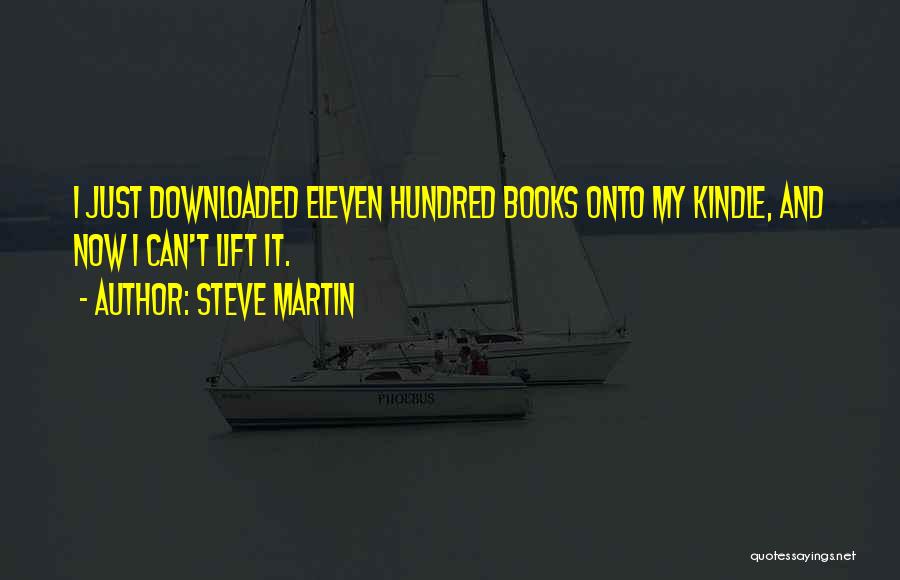 Steve Martin Quotes: I Just Downloaded Eleven Hundred Books Onto My Kindle, And Now I Can't Lift It.