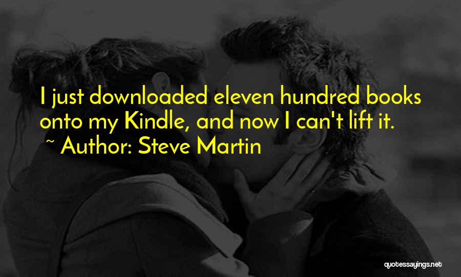 Steve Martin Quotes: I Just Downloaded Eleven Hundred Books Onto My Kindle, And Now I Can't Lift It.