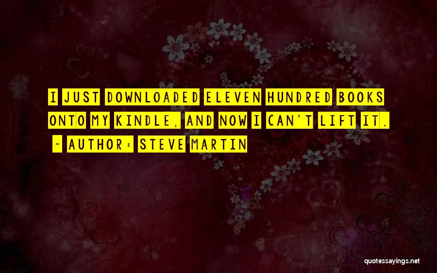 Steve Martin Quotes: I Just Downloaded Eleven Hundred Books Onto My Kindle, And Now I Can't Lift It.