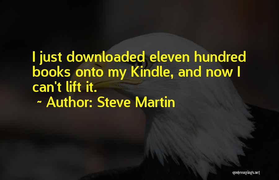 Steve Martin Quotes: I Just Downloaded Eleven Hundred Books Onto My Kindle, And Now I Can't Lift It.