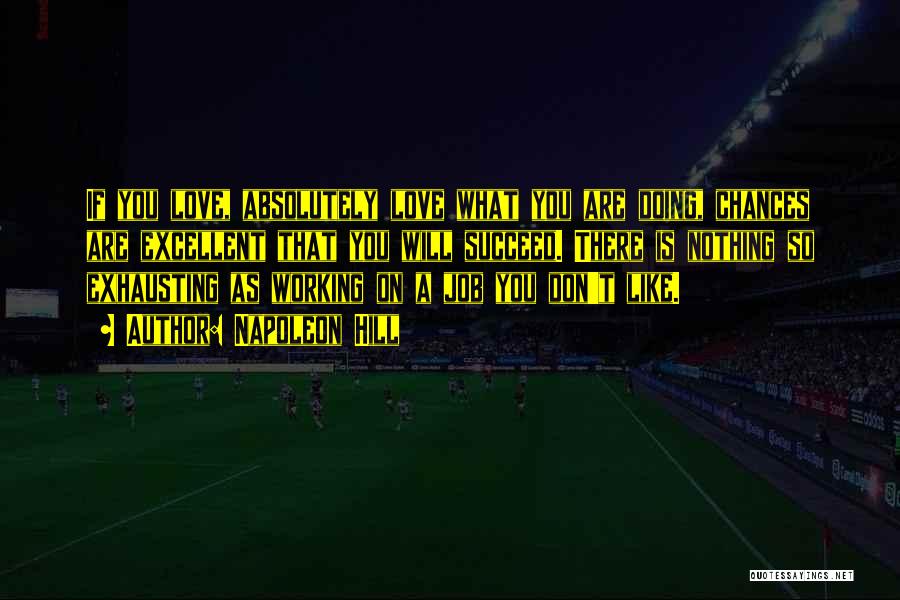 Napoleon Hill Quotes: If You Love, Absolutely Love What You Are Doing, Chances Are Excellent That You Will Succeed. There Is Nothing So
