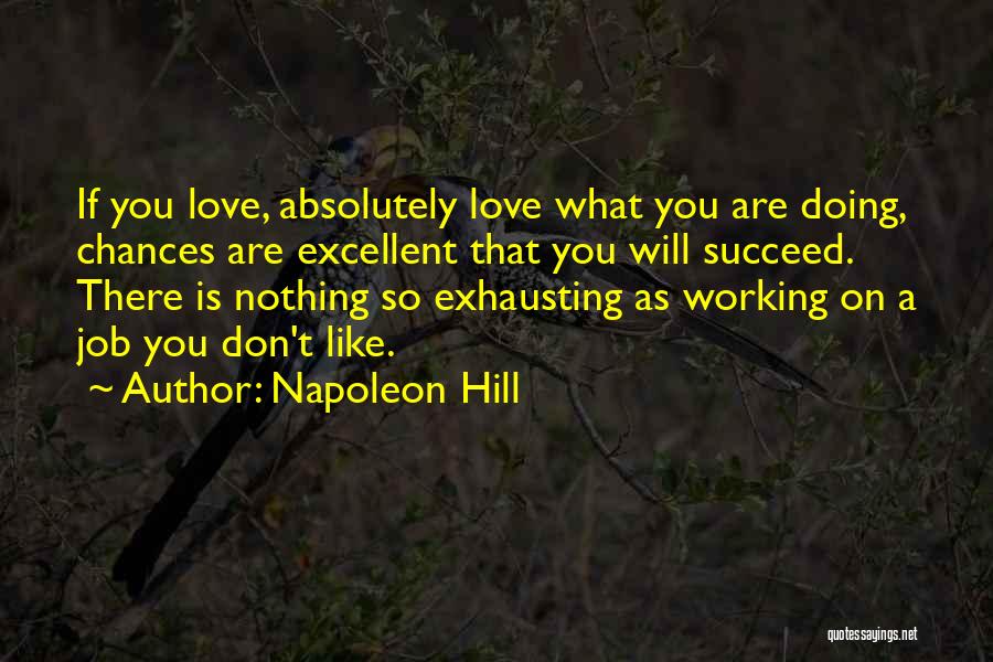 Napoleon Hill Quotes: If You Love, Absolutely Love What You Are Doing, Chances Are Excellent That You Will Succeed. There Is Nothing So