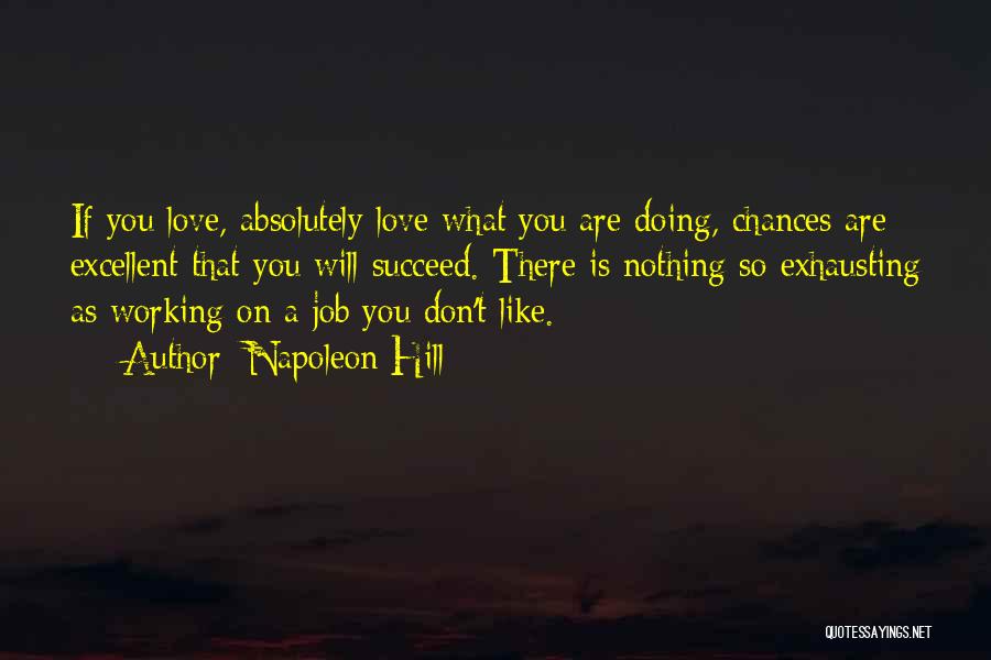 Napoleon Hill Quotes: If You Love, Absolutely Love What You Are Doing, Chances Are Excellent That You Will Succeed. There Is Nothing So