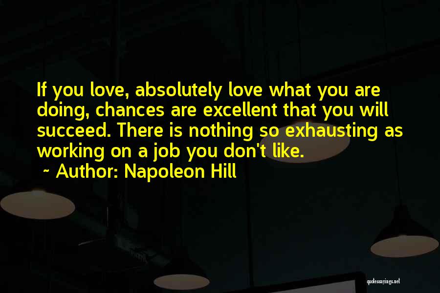 Napoleon Hill Quotes: If You Love, Absolutely Love What You Are Doing, Chances Are Excellent That You Will Succeed. There Is Nothing So