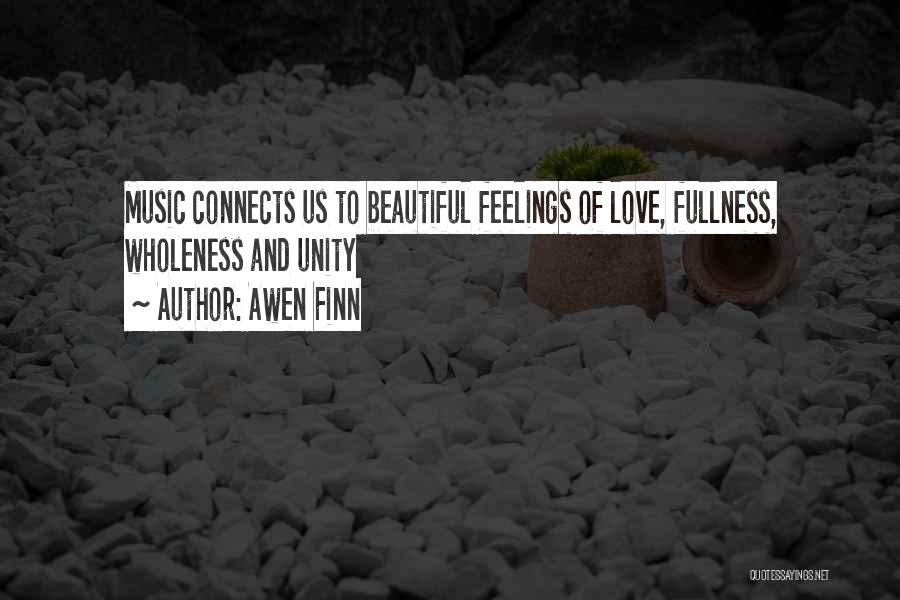 Awen Finn Quotes: Music Connects Us To Beautiful Feelings Of Love, Fullness, Wholeness And Unity