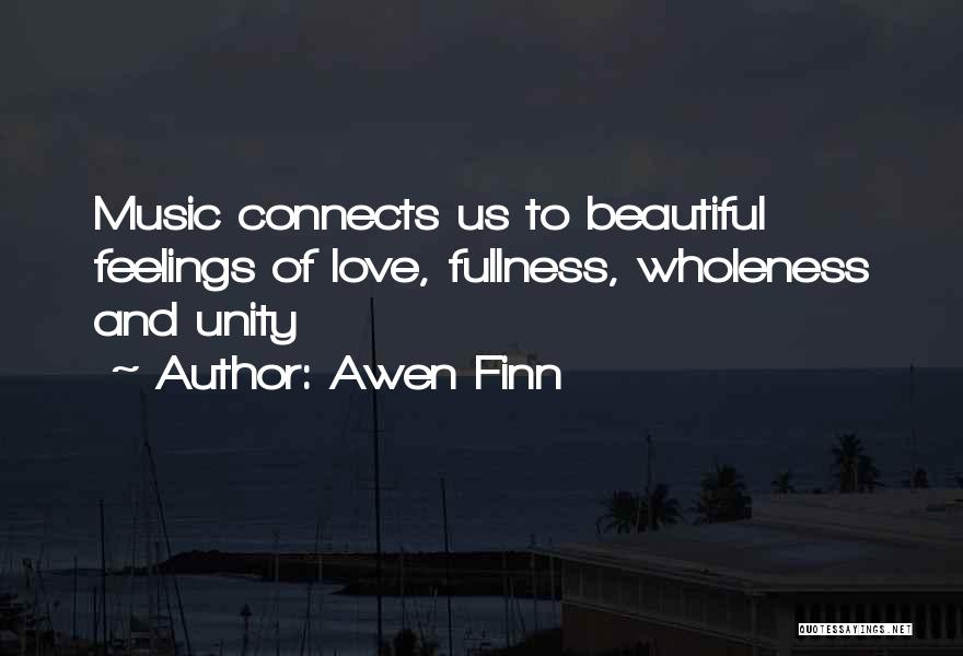 Awen Finn Quotes: Music Connects Us To Beautiful Feelings Of Love, Fullness, Wholeness And Unity