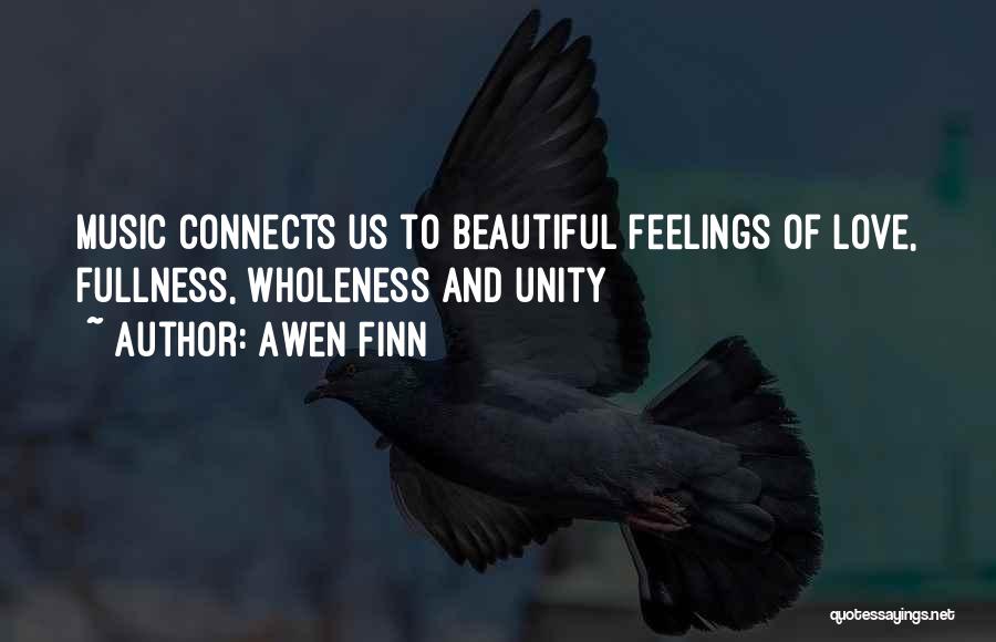 Awen Finn Quotes: Music Connects Us To Beautiful Feelings Of Love, Fullness, Wholeness And Unity