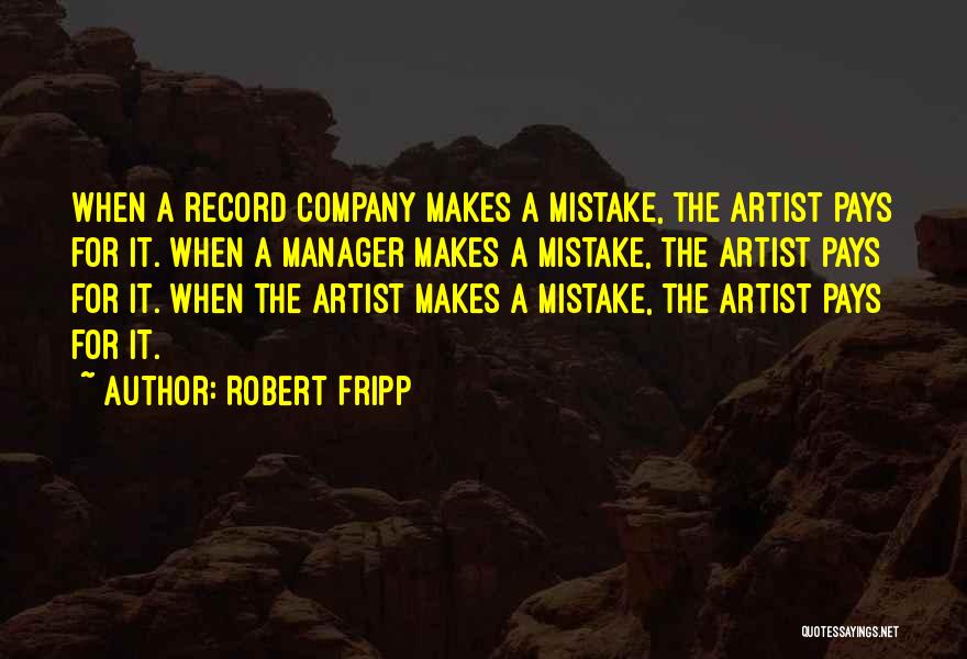 Robert Fripp Quotes: When A Record Company Makes A Mistake, The Artist Pays For It. When A Manager Makes A Mistake, The Artist