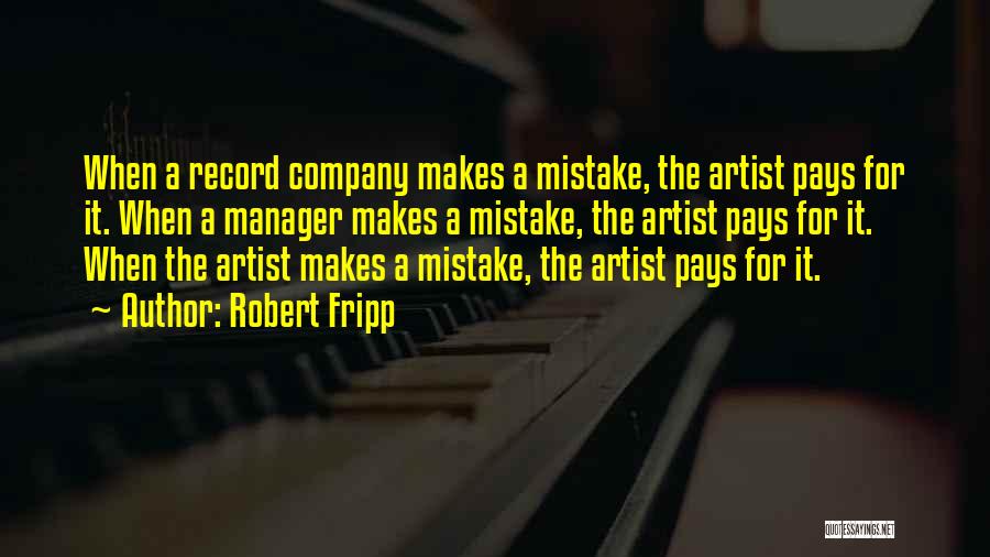 Robert Fripp Quotes: When A Record Company Makes A Mistake, The Artist Pays For It. When A Manager Makes A Mistake, The Artist