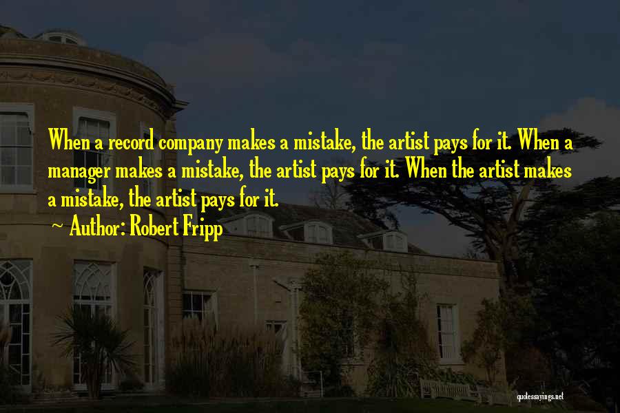 Robert Fripp Quotes: When A Record Company Makes A Mistake, The Artist Pays For It. When A Manager Makes A Mistake, The Artist