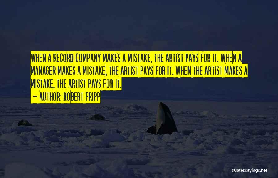 Robert Fripp Quotes: When A Record Company Makes A Mistake, The Artist Pays For It. When A Manager Makes A Mistake, The Artist