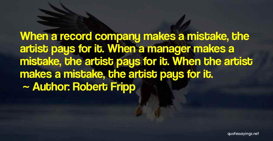 Robert Fripp Quotes: When A Record Company Makes A Mistake, The Artist Pays For It. When A Manager Makes A Mistake, The Artist