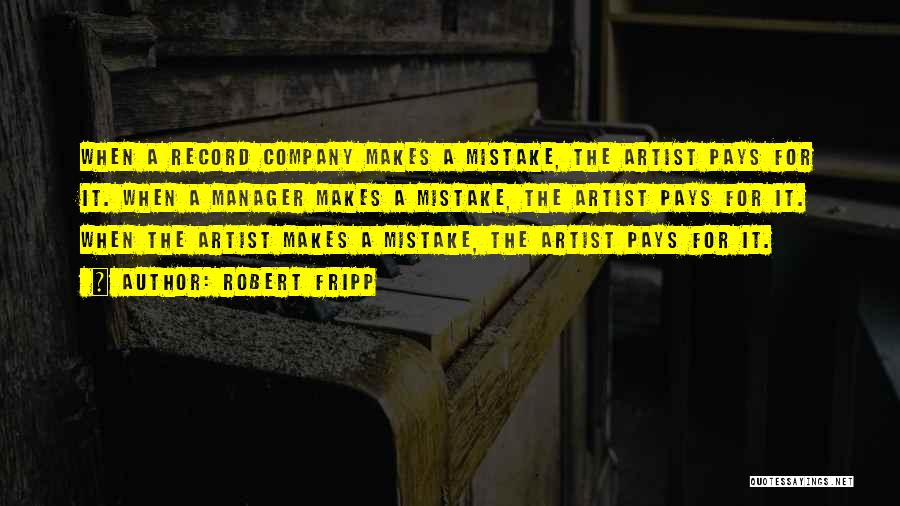 Robert Fripp Quotes: When A Record Company Makes A Mistake, The Artist Pays For It. When A Manager Makes A Mistake, The Artist