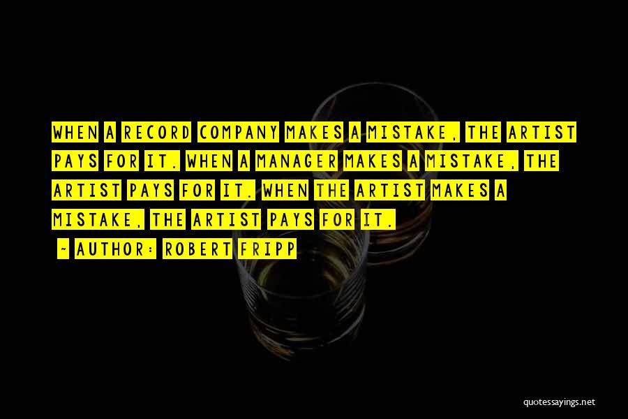Robert Fripp Quotes: When A Record Company Makes A Mistake, The Artist Pays For It. When A Manager Makes A Mistake, The Artist