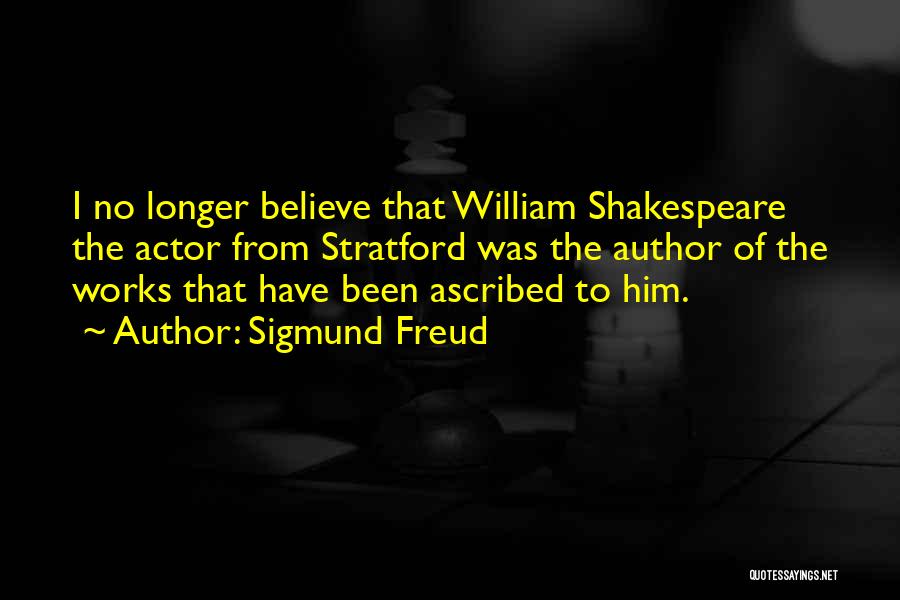 Sigmund Freud Quotes: I No Longer Believe That William Shakespeare The Actor From Stratford Was The Author Of The Works That Have Been