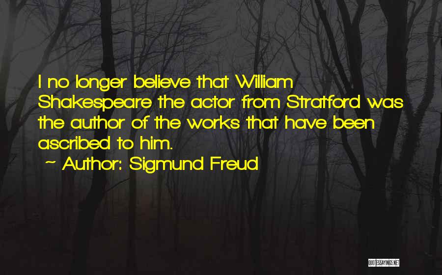 Sigmund Freud Quotes: I No Longer Believe That William Shakespeare The Actor From Stratford Was The Author Of The Works That Have Been