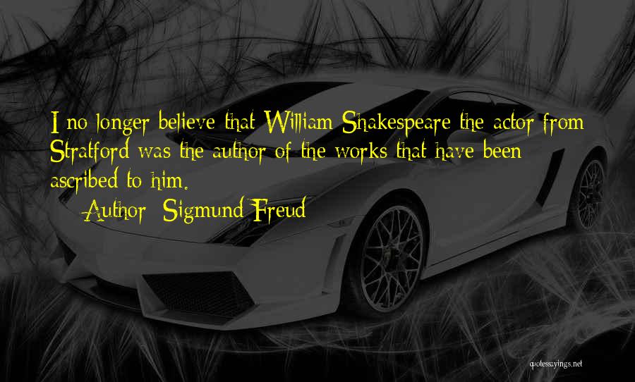 Sigmund Freud Quotes: I No Longer Believe That William Shakespeare The Actor From Stratford Was The Author Of The Works That Have Been