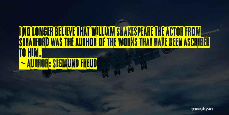 Sigmund Freud Quotes: I No Longer Believe That William Shakespeare The Actor From Stratford Was The Author Of The Works That Have Been